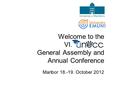 Welcome to the VI.................. General Assembly and Annual Conference Maribor 18.-19. October 2012.