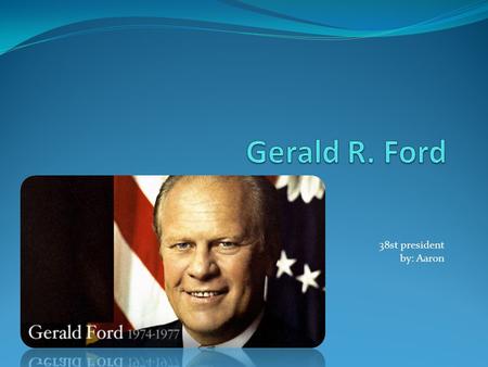 38st president by: Aaron. Introduction Born:1 913 in Omaha, Nebraska Died: 2006,December 26 Election: August 9, 1974 Political Party: Republican.