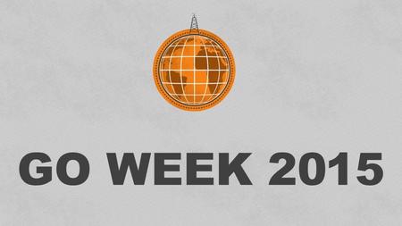 GO WEEK 2015. Participating in the Progress of the Gospel “Now I want you to know, brethren, that my circumstances have turned out for the greater progress.