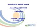 South African Weather Service Annual Report 2007/2008 Presentation Portfolio Committee 28 January 2009.