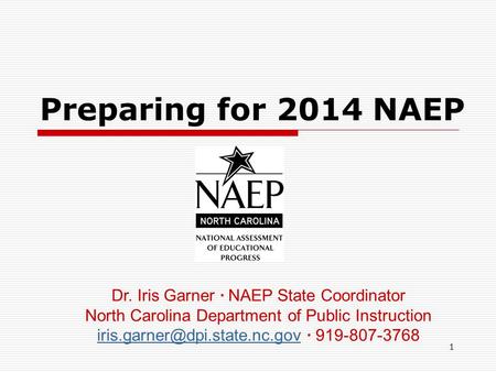 1 Preparing for 2014 NAEP Dr. Iris Garner ∙ NAEP State Coordinator North Carolina Department of Public Instruction ∙ 919-807-3768.