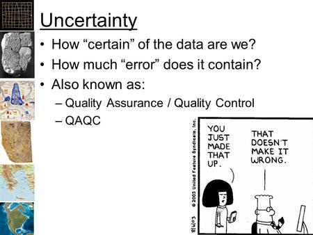 Uncertainty How “certain” of the data are we? How much “error” does it contain? Also known as: –Quality Assurance / Quality Control –QAQC.