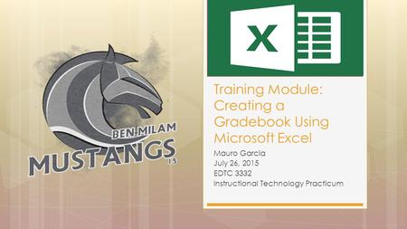 Mauro Garcia July 26, 2015 EDTC 3332 Instructional Technology Practicum Training Module: Creating a Gradebook Using Microsoft Excel.