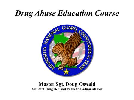 Master Sgt. Doug Oswald Assistant Drug Demand Reduction Administrator Drug Abuse Education Course.