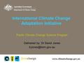 International Climate Change Adaptation Initiative Pacific Climate Change Science Program Delivered by: Dr David Jones