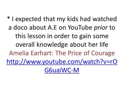 * I expected that my kids had watched a doco about A.E on YouTube prior to this lesson in order to gain some overall knowledge about her life Amelia Earhart: