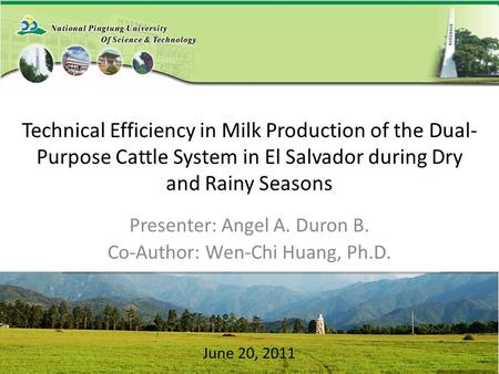 Technical Efficiency in Milk Production of the Dual- Purpose Cattle System in El Salvador during Dry and Rainy Seasons Presenter: Angel A. Duron B. Co-Author: