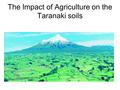 The Impact of Agriculture on the Taranaki soils. The Taranaki region 414,000 ha (57%) used for high intensity pastoral farming 2300 dairy farms (17% of.