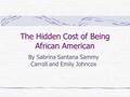 The Hidden Cost of Being African American By Sabrina Santana Sammy Carroll and Emily Johncox.