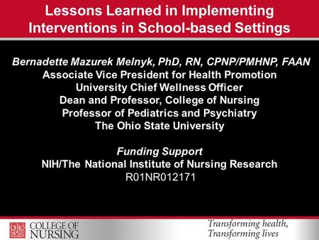 Lessons Learned in Implementing Interventions in School-based Settings Bernadette Mazurek Melnyk, PhD, RN, CPNP/PMHNP, FAAN Associate Vice President for.