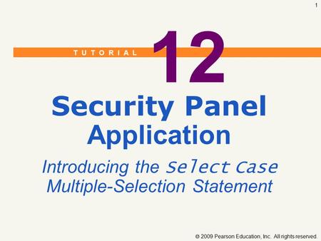 T U T O R I A L  2009 Pearson Education, Inc. All rights reserved. 1 12 Security Panel Application Introducing the Select Case Multiple-Selection Statement.