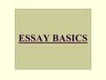 ESSAY BASICS. 22 GOOD ADVICE: Before the “Essay Basics,” here is some general good advice on writing: Write What You Know:  write what you are passionate.