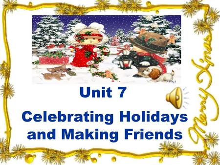 Unit 7 Celebrating Holidays and Making Friends. New Practical English I Unit 7 Session 1 Section I Talking Face to Face Section II Being All Ears.