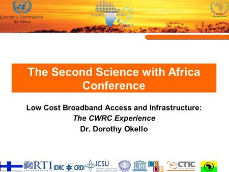 The Second Science with Africa Conference Low Cost Broadband Access and Infrastructure: The CWRC Experience Dr. Dorothy Okello.