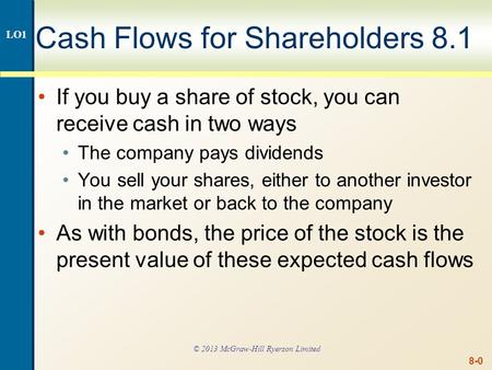 8-0 Cash Flows for Shareholders 8.1 If you buy a share of stock, you can receive cash in two ways The company pays dividends You sell your shares, either.