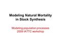 Modeling Natural Mortality in Stock Synthesis Modeling population processes 2009 IATTC workshop.