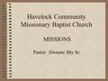 Havelock Community Missionary Baptist Church MISSIONS Pastor: Dwayne Shy Sr.