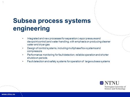 1 1 Subsea process systems engineering Integrated and new processes for separation (vapor pressure and dewpoint control) and water handling, with emphasis.