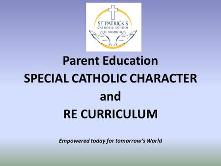 Parent Education SPECIAL CATHOLIC CHARACTER and RE CURRICULUM Empowered today for tomorrow’s World.