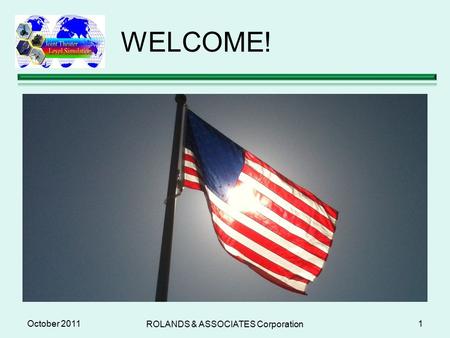 WELCOME! October 2011 ROLANDS & ASSOCIATES Corporation 1.