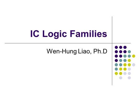 IC Logic Families Wen-Hung Liao, Ph.D.