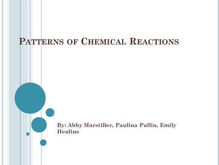 P ATTERNS OF C HEMICAL R EACTIONS By: Abby Marstiller, Paulina Pullin, Emily Henline.