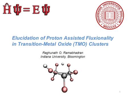 Elucidation of Proton Assisted Fluxionality in Transition-Metal Oxide (TMO) Clusters Raghunath O. Ramabhadran Indiana University, Bloomington 1.