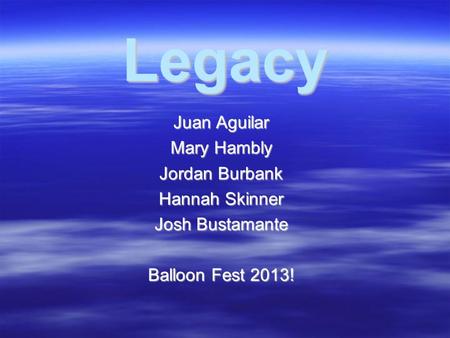 Legacy Juan Aguilar Mary Hambly Jordan Burbank Hannah Skinner Josh Bustamante Balloon Fest 2013!