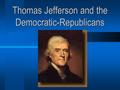 Thomas Jefferson and the Democratic-Republicans. Election of 1800 (Revolution of 1800) Jefferson (Democratic-Republican) vs. Jefferson (Democratic-Republican)