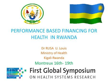 PERFORMANCE BASED FINANCING FOR HEALTH IN RWANDA Dr RUSA U. Louis Ministry of Health Kigali-Rwanda Montreux 16th- 19th.