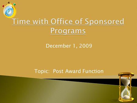 December 1, 2009 Topic: Post Award Function. Enhance and facilitate University research and external funding by providing services, in a timely and professional.