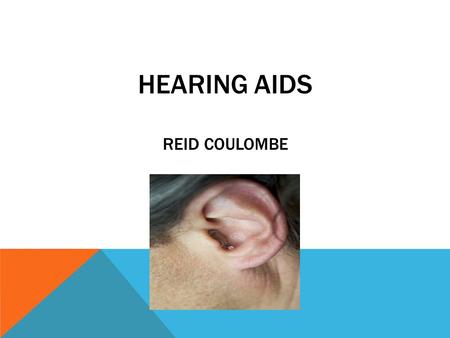 HEARING AIDS REID COULOMBE. HEARING AIDS  Hearing Aids are used to amplify sound, and improve the hearing of an impaired listener.  It is estimated.