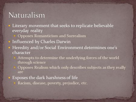 Literary movement that seeks to replicate believable everyday reality Opposes Romanticism and Surrealism Influenced by Charles Darwin Heredity and/or Social.