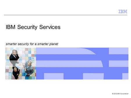 © 2012 IBM Corporation IBM Security Services smarter security for a smarter planet.