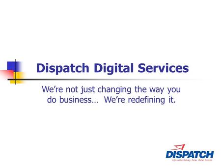 Dispatch Digital Services We’re not just changing the way you do business… We’re redefining it.