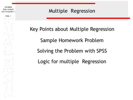 SW388R6 Data Analysis and Computers I Slide 1 Multiple Regression Key Points about Multiple Regression Sample Homework Problem Solving the Problem with.