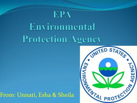 From: Unnati, Esha & Sheila. Agency that protects human health and Natural Environment Formed on December 2, 1970 Formed by President Nixon Formed to.