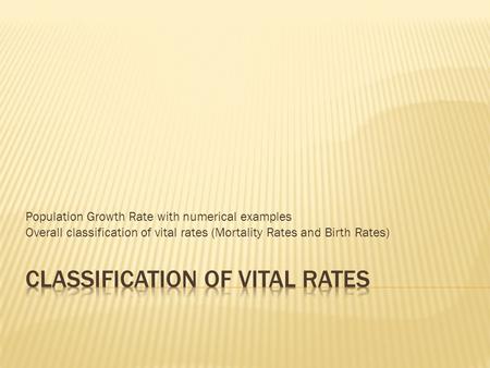 Population Growth Rate with numerical examples Overall classification of vital rates (Mortality Rates and Birth Rates)