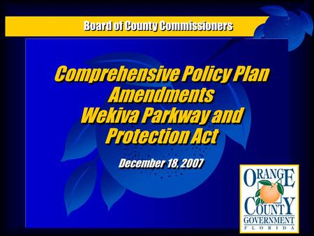 Comprehensive Policy Plan Amendments Wekiva Parkway and Protection Act December 18, 2007 Comprehensive Policy Plan Amendments Wekiva Parkway and Protection.