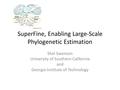 SuperFine, Enabling Large-Scale Phylogenetic Estimation Shel Swenson University of Southern California and Georgia Institute of Technology.