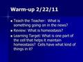 Warm-up 2/22/11 Teach the Teacher: What is something going on in the news? Teach the Teacher: What is something going on in the news? Review: What is homeostasis?