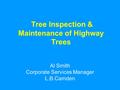 Tree Inspection & Maintenance of Highway Trees Al Smith Corporate Services Manager L.B.Camden.