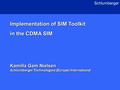 1 Schlumberger Implementation of SIM Toolkit in the CDMA SIM Kamilla Gam Nielsen Schlumberger Technologies (Europe) International Implementation of SIM.