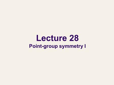 Lecture 28 Point-group symmetry I. Molecular symmetry A typical conversation between chemists … Symmetry is the “language” all chemists use every day.