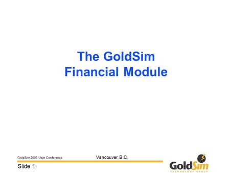 GoldSim 2006 User Conference Slide 1 Vancouver, B.C. The GoldSim Financial Module.