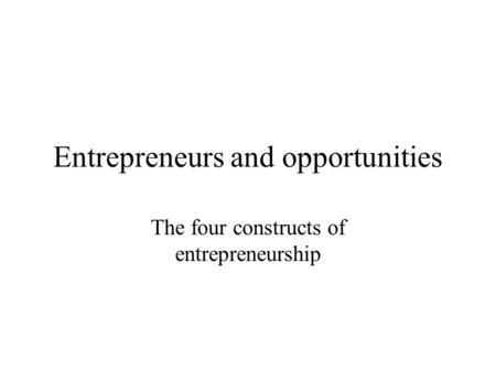 Entrepreneurs and opportunities The four constructs of entrepreneurship.