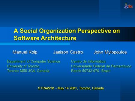 A Social Organization Perspective on Software Architecture Manuel KolpJaelson CastroJohn Mylopoulos Department of Computer Science University of Toronto.