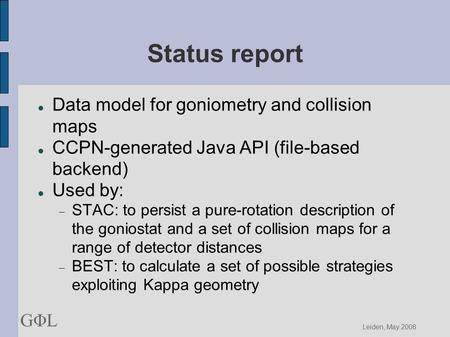 GΦLGΦL Leiden, May 2008 Status report Data model for goniometry and collision maps CCPN-generated Java API (file-based backend)‏ Used by:  STAC: to persist.