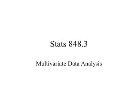 Stats 848.3 Multivariate Data Analysis. Instructor:W.H.Laverty Office:235 McLean Hall Phone:966-6096 Lectures: M W F 9:30am - 10:20am 242.1 McLean Hall.