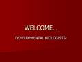 WELCOME… DEVELOPMENTAL BIOLOGISTS!. CHECKLIST Puzzle Pieces Puzzle Pieces “Comparative Embryology” reading “Comparative Embryology” reading Calculators.